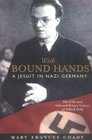 With Bound Hands A Jesuit in Nazi Germany  The Life and Selected Prison Letters of Alfred Delp