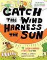 Catch the Wind Harness the Sun 22 SuperCharged Projects for Kids