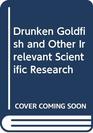 Drunken Goldfish and Other Irrelevant Scientific Research