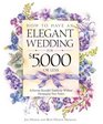 How to Have an Elegant Wedding for 5000   Achieving Beautiful Simplicity Without Mortgaging Your Future