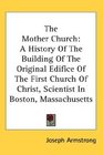 The Mother Church A History Of The Building Of The Original Edifice Of The First Church Of Christ Scientist In Boston Massachusetts
