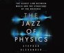 The Jazz of Physics The Secret Link Between Music and the Structure of the Universe