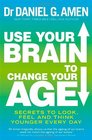 Use Your Brain to Change Your Age Secrets to Look Feel and Think Younger Every Day