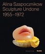 Alina Szapocznikow Sculpture Undone 19551972