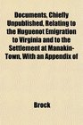 Documents Chiefly Unpublished Relating to the Huguenot Emigration to Virginia and to the Settlement at ManakinTown With an Appendix of