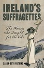 Ireland's Suffragettes The Women Who Fought for the Vote