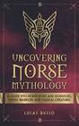 Uncovering Norse Mythology A Guide Into Norse Gods and Goddesses Viking Warriors and Magical Creatures