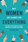 Why Women Are Blamed For Everything Exploring the Victim Blaming of Women Subjected to Violence and Trauma