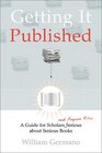 Getting It Published  A Guide for Scholars and Anyone Else Serious about Serious Books