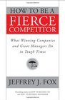 How to Be a Fierce Competitor What Winning Companies and Great Managers Do in Tough Times