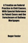 A Treatise on Federal Practice in Civil Causes With Special Reference to Patent Cases and the Foreclosure of Railway Mortgages