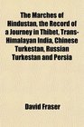 The Marches of Hindustan the Record of a Journey in Thibet TransHimalayan India Chinese Turkestan Russian Turkestan and Persia