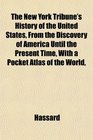 The New York Tribune's History of the United States From the Discovery of America Until the Present Time With a Pocket Atlas of the World