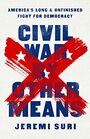 Civil War by Other Means Americas Long and Unfinished Fight for Democracy