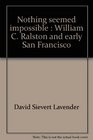 Nothing seemed impossible William C Ralston and early San Francisco