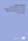 A Cruel Enigma Translated Without Abridgment From the 18th French Edition by Julian Cray