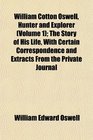 William Cotton Oswell Hunter and Explorer  The Story of His Life With Certain Correspondence and Extracts From the Private Journal