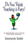 Do You Think Teaching is Easy How to Relate Facilitate and Survive Your Way Through a Fabulous Teaching Career
