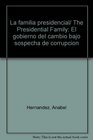 La familia presidencial/ The Presidential Family El gobierno del cambio bajo sospecha de corrupcion