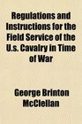 Regulations and Instructions for the Field Service of the Us Cavalry in Time of War