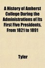 A History of Amherst College During the Administrations of Its First Five Presidents From 1821 to 1891
