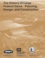The History of Large Federal Dams Planning Design and Construction