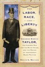 For Labor Race and Liberty George Edwin Taylor His Historic Run for the White House and the Making of Independent Black Politics