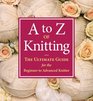 A to Z of Knitting The Ultimate Guide for the Beginner to Advanced Knitter