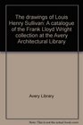 The drawings of Louis Henry Sullivan A catalogue of the Frank Lloyd Wright Collection at the Avery Architectural Library