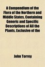 A Compendium of the Flora of the Northern and Middle States Containing Generic and Specific Descriptions of All the Plants Exclusive of the