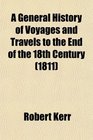 A General History of Voyages and Travels to the End of the 18th Century