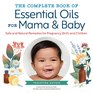 The Complete Book of Essential Oils for Mama and Baby Safe and Natural Remedies for Pregnancy Birth and Children