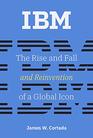 IBM The Rise and Fall and Reinvention of a Global Icon