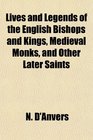 Lives and Legends of the English Bishops and Kings Medieval Monks and Other Later Saints