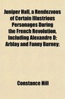 Juniper Hall a Rendezvous of Certain Illustrious Personages During the French Revolution Including Alexandre D Arblay and Fanny Burney