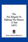 The Fire Brigade Or Fighting The Flames A Tale