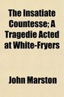 The Insatiate Countesse A Tragedie Acted at WhiteFryers