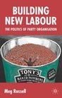 Building New Labour The Politics of Party Organisation