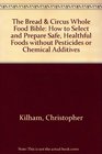 The Bread and Circus Whole Food Bible How to Select and Prepare Safe Healthful Foods Without Pesticides or Chemical Additives