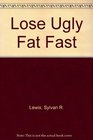 Lose Ugly Fat Fast