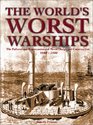 The World's Worst Warships The Failures and Repercussions of Naval Design and Construction 18602000