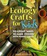 Ecology Crafts For Kids 50 Great Ways to Make Friends with Planet Earth