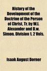 History of the Development of the Doctrine of the Person of Christ Tr by Wl Alexander and Dw Simon Division 1 2 Vols