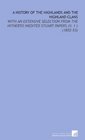 A History of the Highlands and the Highland Clans With an Extensive Selection From the Hitherto Inedited Stuart Papers