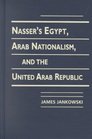 Nasser's Egypt Arab Nationalism and the United Arab Republic
