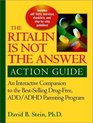 Ritalin is Not the Answer Action Guide An Interactive Companion to the Bestselling DrugFree ADD/ADHD Parenting Program