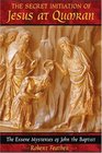 The Secret Initiation of Jesus at Qumran: The Essene Mysteries of John the Baptist