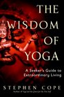 The Wisdom of Yoga A Seeker's Guide to Extraordinary Living
