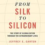 From Silk to Silicon The Story of Globalization Through Ten Extraordinary Lives