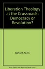 Liberation Theology at the Crossroads Democracy or Revolution